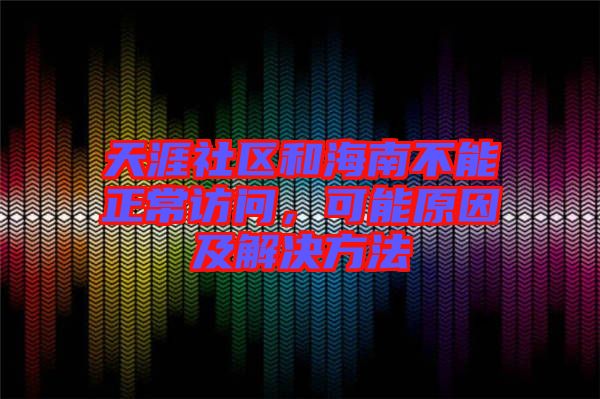 天涯社區和海南不能正常訪問，可能原因及解決方法