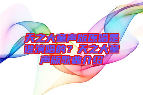 天之大童聲版原唱是誰演唱的？天之大童聲版歌曲介紹