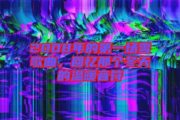 2008年的第一場雪歌曲，回憶那個冬天的溫暖音符