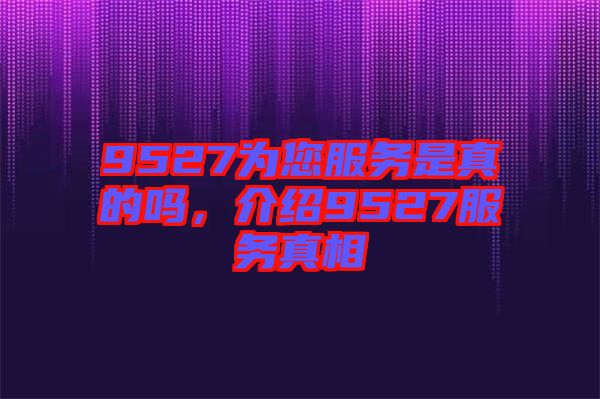 9527為您服務是真的嗎，介紹9527服務真相