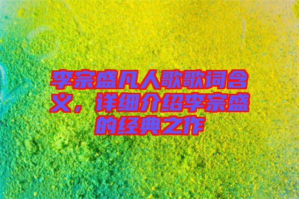 李宗盛凡人歌歌詞含義，詳細(xì)介紹李宗盛的經(jīng)典之作