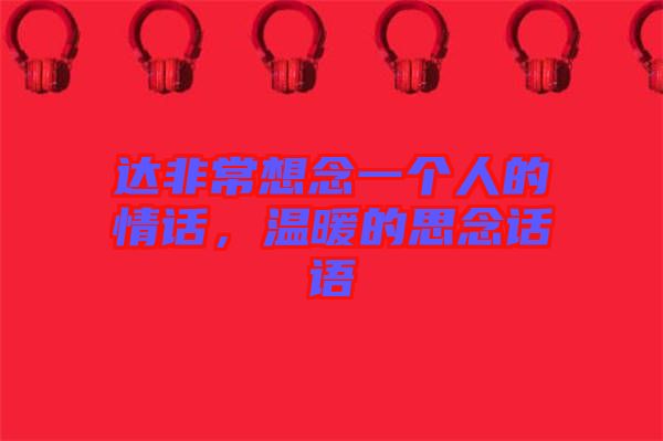 達非常想念一個人的情話，溫暖的思念話語