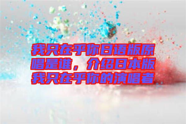 我只在乎你日語版原唱是誰，介紹日本版我只在乎你的演唱者