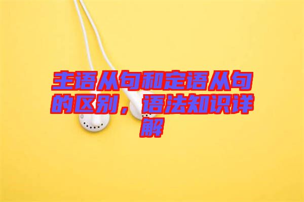 主語從句和定語從句的區(qū)別，語法知識詳解