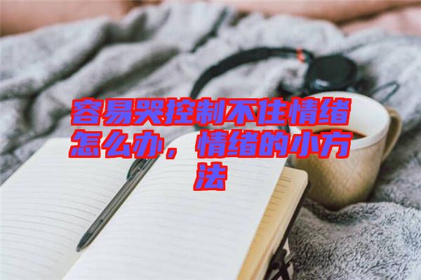 容易哭控制不住情緒怎么辦，情緒的小方法