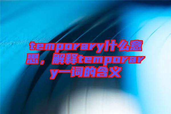 temporary什么意思，解釋temporary一詞的含義