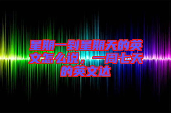 星期一到星期天的英文怎么說，一周七天的英文達(dá)