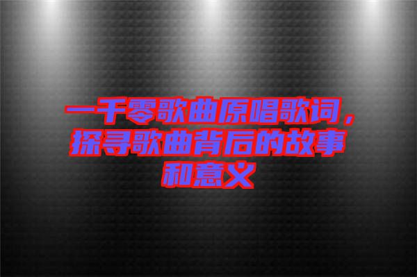 一千零歌曲原唱歌詞，探尋歌曲背后的故事和意義