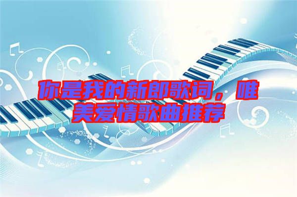 你是我的新郎歌詞，唯美愛情歌曲推薦