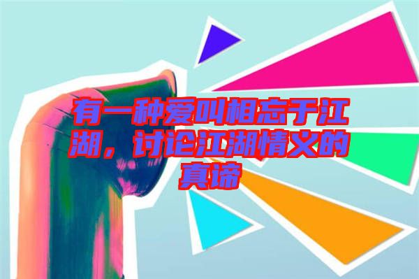 有一種愛叫相忘于江湖，討論江湖情義的真諦