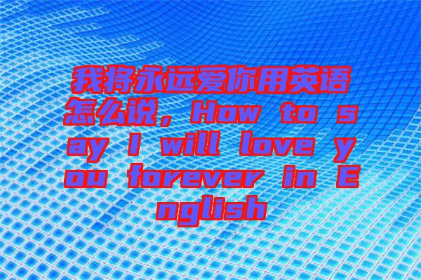 我將永遠(yuǎn)愛你用英語怎么說，How to say I will love you forever in English