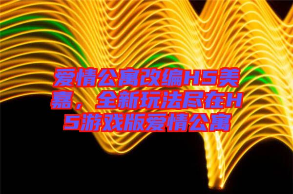 愛情公寓改編H5美嘉，全新玩法盡在H5游戲版愛情公寓