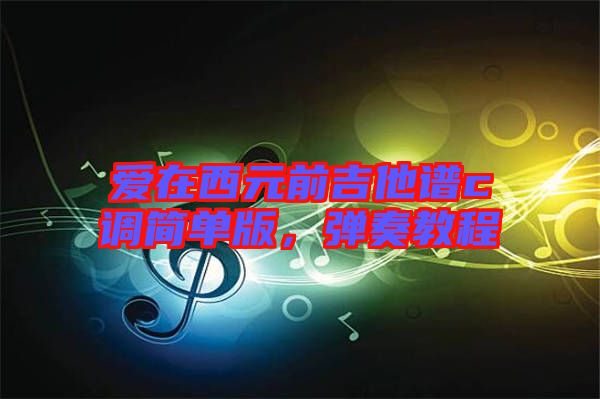 愛在西元前吉他譜c調簡單版，彈奏教程