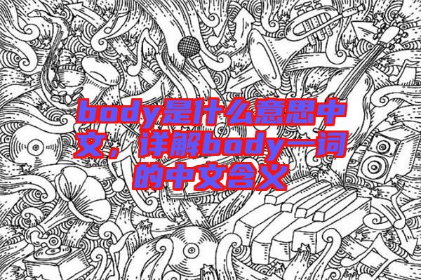 body是什么意思中文，詳解body一詞的中文含義