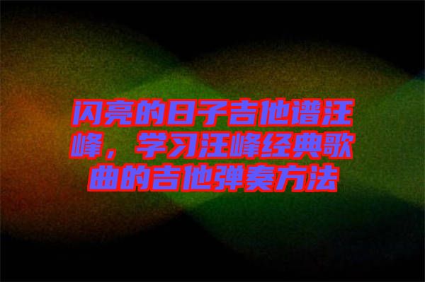 閃亮的日子吉他譜汪峰，學習汪峰經(jīng)典歌曲的吉他彈奏方法