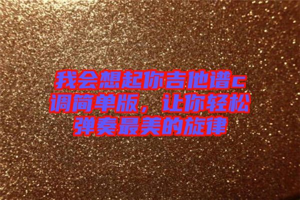 我會想起你吉他譜c調簡單版，讓你輕松彈奏最美的旋律