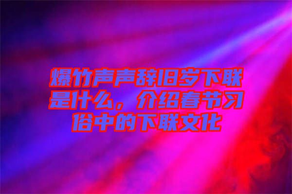 爆竹聲聲辭舊歲下聯是什么，介紹春節(jié)習俗中的下聯文化