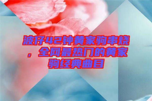 波仔42鐘黃家駒串燒，全網(wǎng)最熱門的黃家駒經典曲目