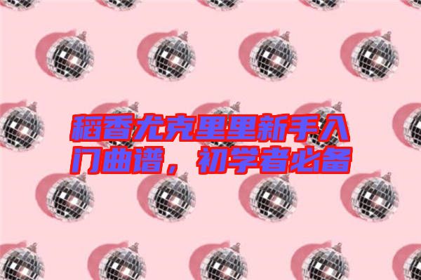 稻香尤克里里新手入門曲譜，初學者必備