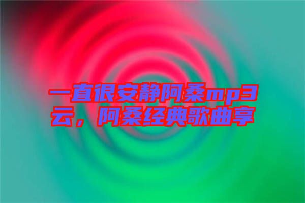 一直很安靜阿桑mp3云，阿桑經典歌曲享