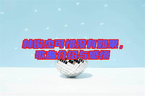 林俊杰可惜沒(méi)有如果，歌曲介紹與感悟