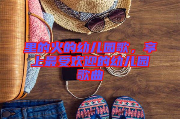 里的火的幼兒園歌，享上最受歡迎的幼兒園歌曲