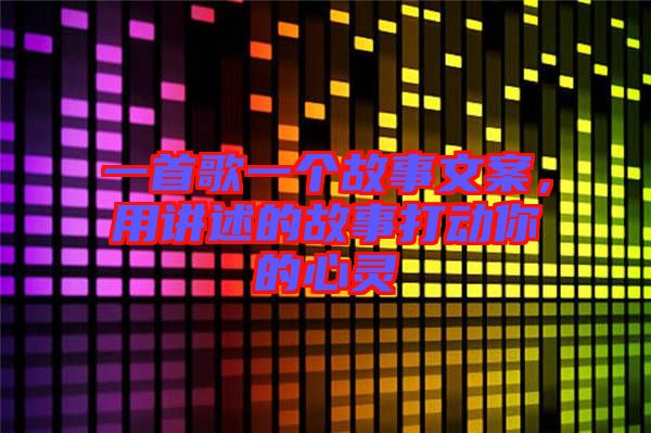 一首歌一個故事文案，用講述的故事打動你的心靈