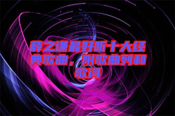 薛之謙最好聽十大經典歌曲，附歌曲列和歌詞