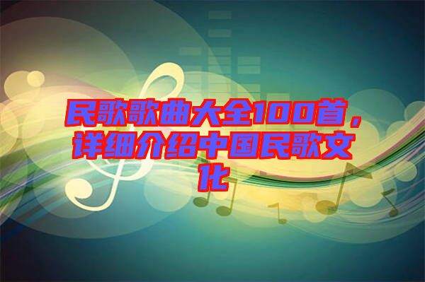 民歌歌曲大全100首，詳細介紹中國民歌文化