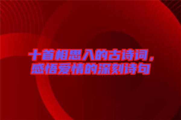 十首相思入的古詩詞，感悟愛情的深刻詩句