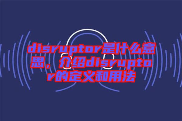 disruptor是什么意思，介紹disruptor的定義和用法