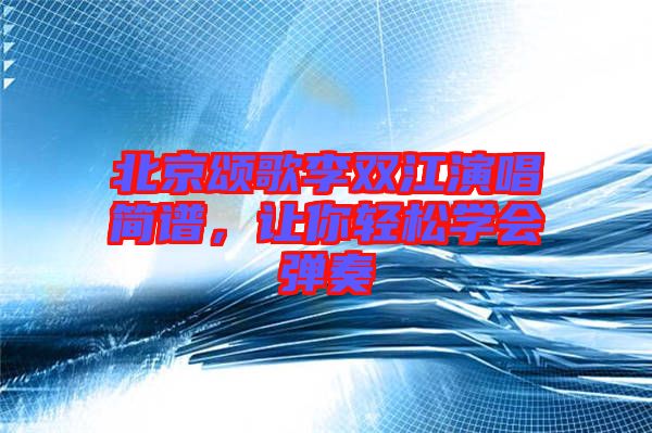 北京頌歌李雙江演唱簡譜，讓你輕松學會彈奏