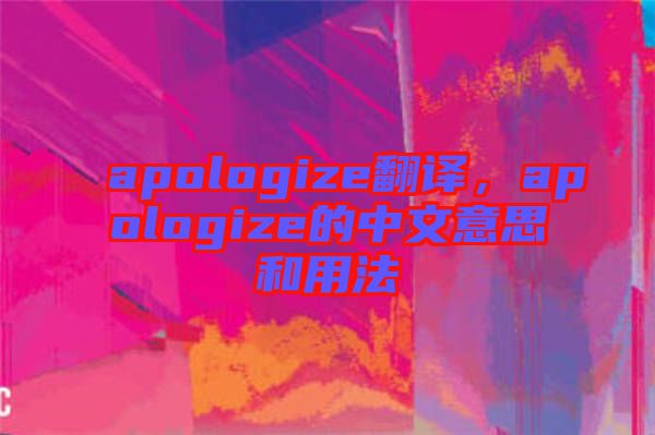 apologize翻譯，apologize的中文意思和用法