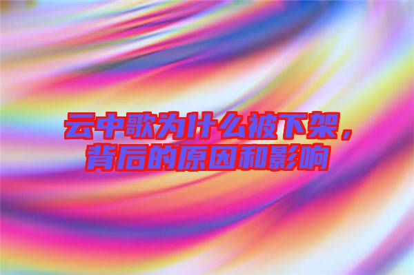 云中歌為什么被下架，背后的原因和影響
