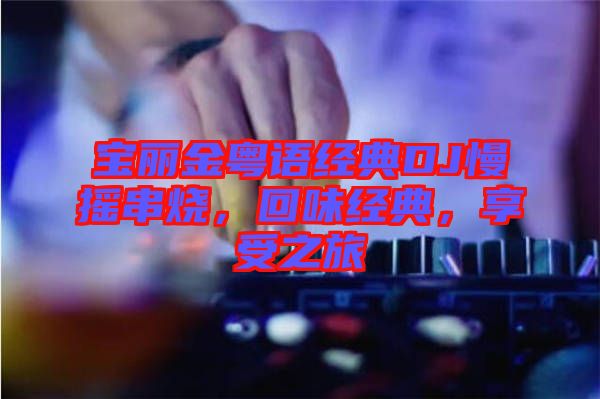 寶麗金粵語經典DJ慢搖串燒，回味經典，享受之旅