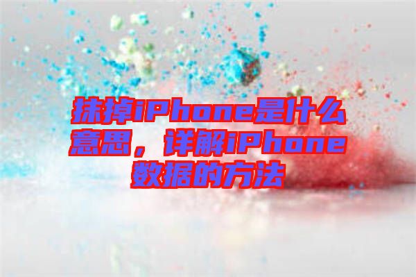 抹掉iPhone是什么意思，詳解iPhone數據的方法