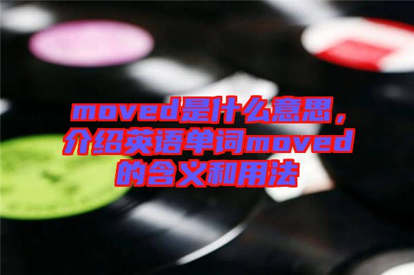 moved是什么意思，介紹英語單詞moved的含義和用法