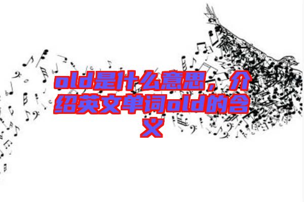 old是什么意思，介紹英文單詞old的含義