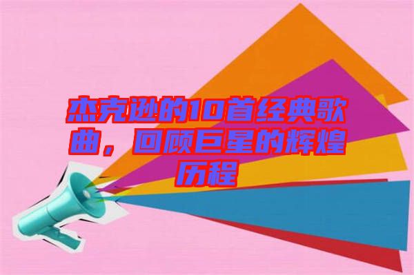 杰克遜的10首經典歌曲，回顧巨星的輝煌歷程