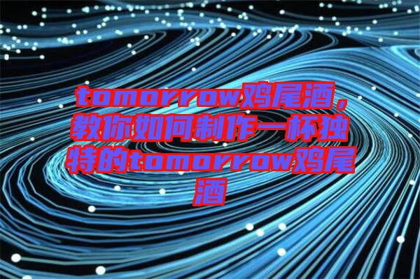 tomorrow雞尾酒，教你如何制作一杯獨(dú)特的tomorrow雞尾酒
