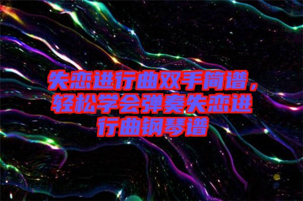失戀進(jìn)行曲雙手簡譜，輕松學(xué)會(huì)彈奏失戀進(jìn)行曲鋼琴譜