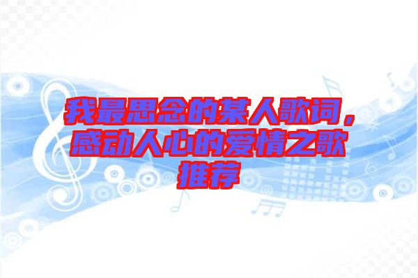 我最思念的某人歌詞，感動人心的愛情之歌推薦