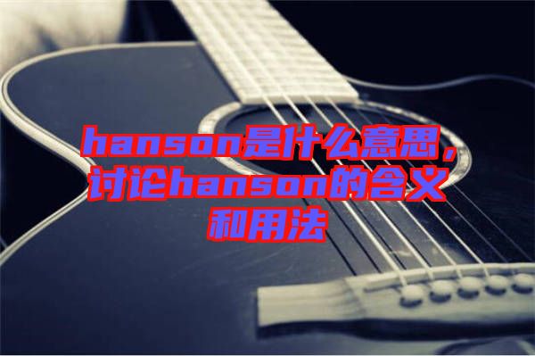 hanson是什么意思，討論hanson的含義和用法