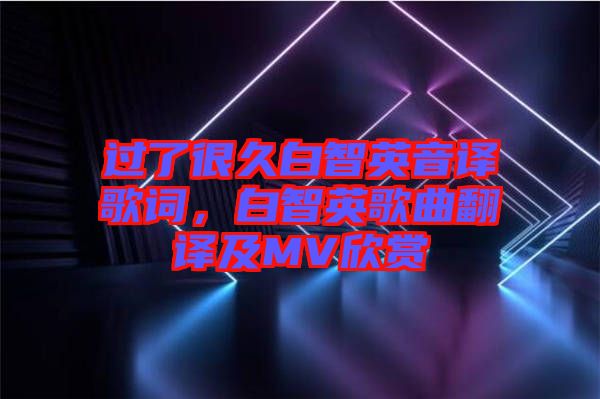 過了很久白智英音譯歌詞，白智英歌曲翻譯及MV欣賞