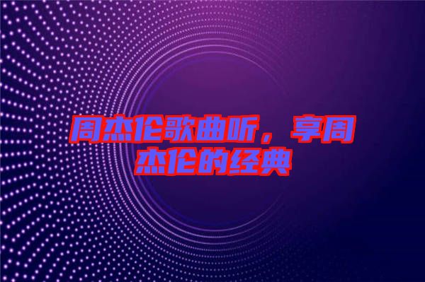周杰倫歌曲聽，享周杰倫的經(jīng)典