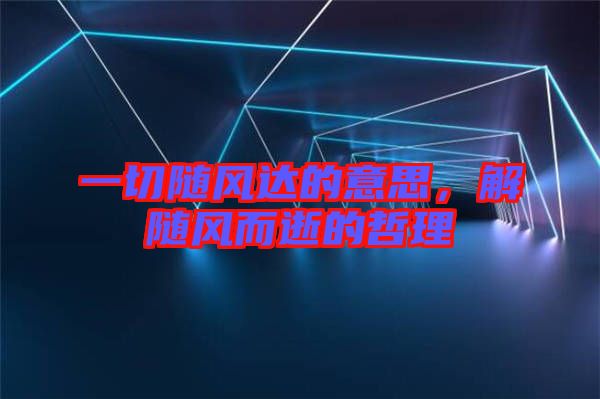 一切隨風達的意思，解隨風而逝的哲理