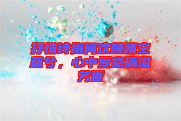 抒情詩指間歡顏晴空藍兮，心中愛意滿溢芳香