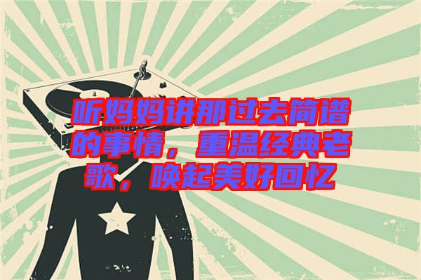 聽媽媽講那過去簡(jiǎn)譜的事情，重溫經(jīng)典老歌，喚起美好回憶