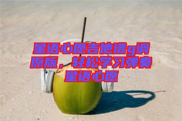 星語心愿吉他譜g調原版，輕松學習彈奏星語心愿