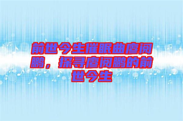 前世今生催眠曲廖閱鵬，探尋廖閱鵬的前世今生